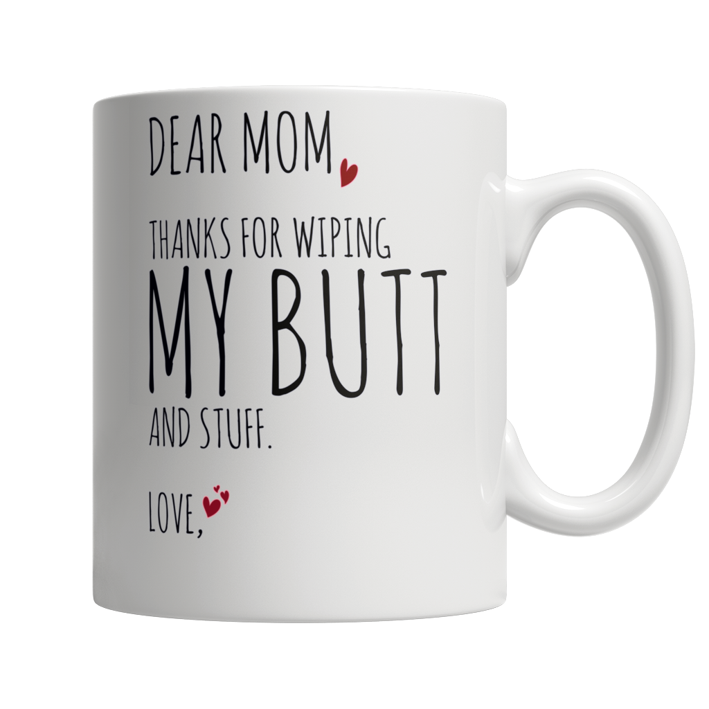 Dear Mom, Thanks For Wiping My Butt and Stuff - White Mug