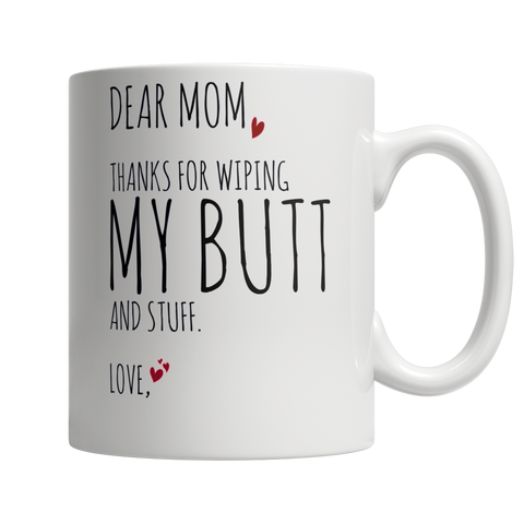 Dear Mom, Thanks For Wiping My Butt and Stuff - White Mug